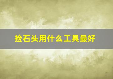 捡石头用什么工具最好