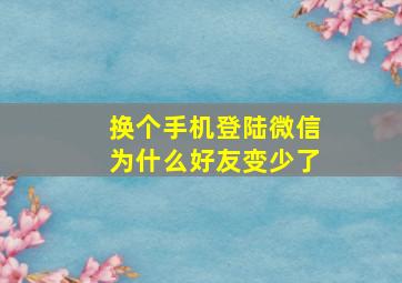 换个手机登陆微信为什么好友变少了