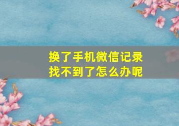 换了手机微信记录找不到了怎么办呢