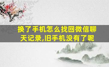 换了手机怎么找回微信聊天记录,旧手机没有了呢