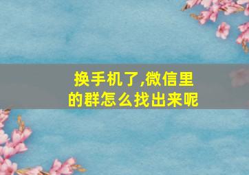 换手机了,微信里的群怎么找出来呢