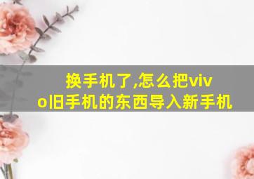 换手机了,怎么把vivo旧手机的东西导入新手机