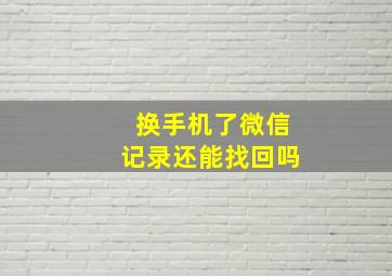 换手机了微信记录还能找回吗