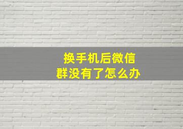 换手机后微信群没有了怎么办