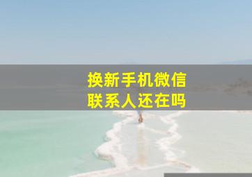 换新手机微信联系人还在吗