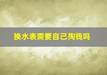 换水表需要自己掏钱吗