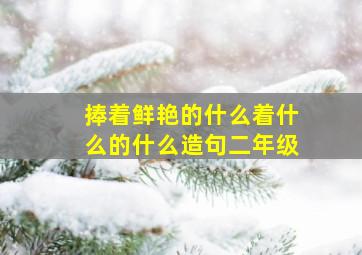 捧着鲜艳的什么着什么的什么造句二年级