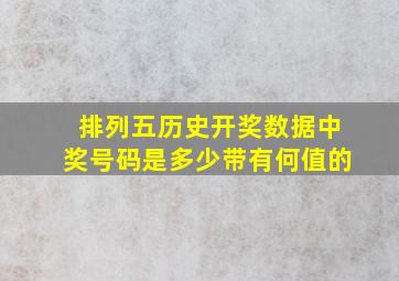 排列五历史开奖数据中奖号码是多少带有何值的