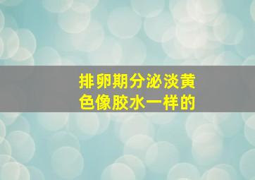 排卵期分泌淡黄色像胶水一样的