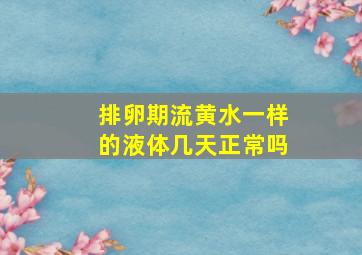 排卵期流黄水一样的液体几天正常吗