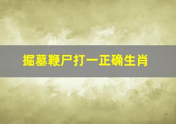 掘墓鞭尸打一正确生肖