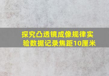 探究凸透镜成像规律实验数据记录焦距10厘米