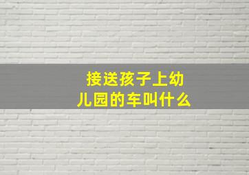 接送孩子上幼儿园的车叫什么