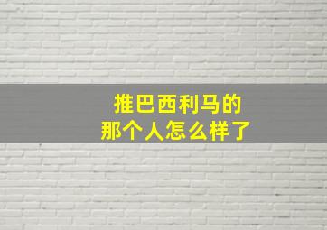 推巴西利马的那个人怎么样了