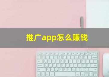 推广app怎么赚钱