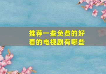 推荐一些免费的好看的电视剧有哪些