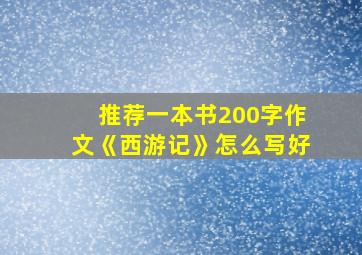 推荐一本书200字作文《西游记》怎么写好