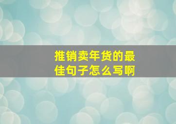 推销卖年货的最佳句子怎么写啊