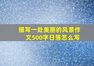 描写一处美丽的风景作文500字日落怎么写