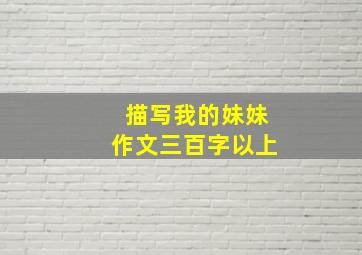 描写我的妹妹作文三百字以上