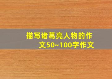 描写诸葛亮人物的作文50~100字作文