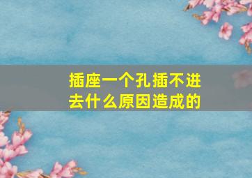 插座一个孔插不进去什么原因造成的