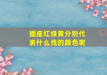 插座红绿黄分别代表什么线的颜色呢