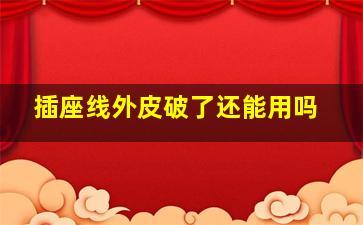 插座线外皮破了还能用吗