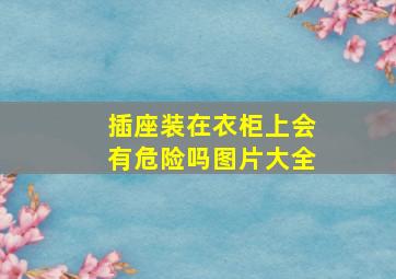 插座装在衣柜上会有危险吗图片大全