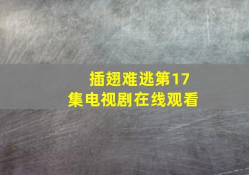 插翅难逃第17集电视剧在线观看