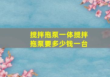 搅拌拖泵一体搅拌拖泵要多少钱一台