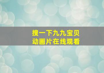 搜一下九九宝贝动画片在线观看