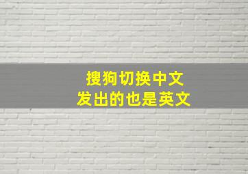 搜狗切换中文发出的也是英文