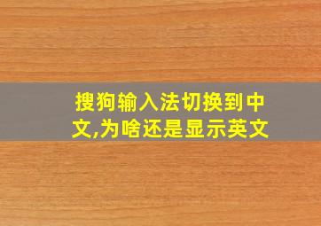 搜狗输入法切换到中文,为啥还是显示英文