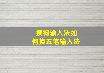 搜狗输入法如何换五笔输入法