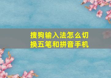 搜狗输入法怎么切换五笔和拼音手机