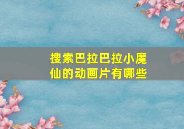 搜索巴拉巴拉小魔仙的动画片有哪些