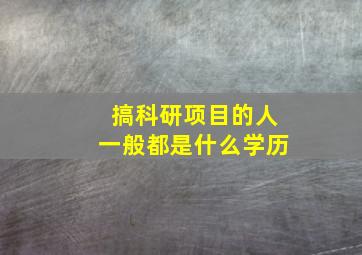 搞科研项目的人一般都是什么学历