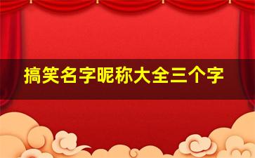 搞笑名字昵称大全三个字