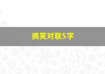 搞笑对联5字