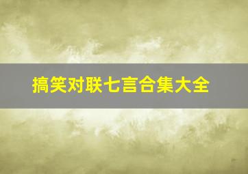 搞笑对联七言合集大全