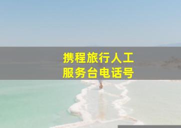 携程旅行人工服务台电话号