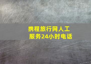 携程旅行网人工服务24小时电话