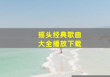 摇头经典歌曲大全播放下载