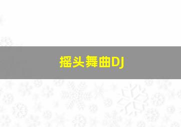 摇头舞曲DJ