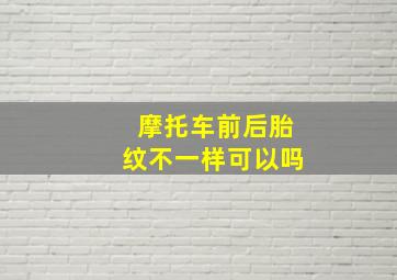 摩托车前后胎纹不一样可以吗