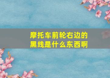 摩托车前轮右边的黑线是什么东西啊