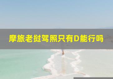 摩旅老挝驾照只有D能行吗