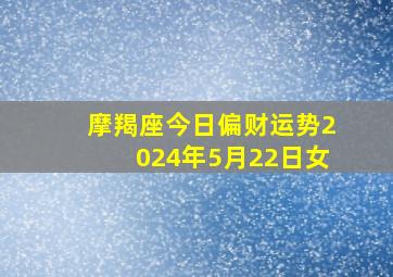 摩羯座今日偏财运势2024年5月22日女