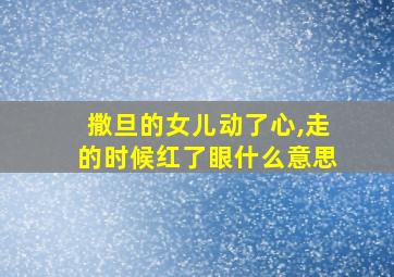 撒旦的女儿动了心,走的时候红了眼什么意思